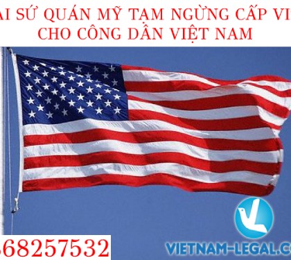 TIN BUỒN: ĐẠI SỨ QUÁN MỸ CHÍNH THỨC TẠM NGỪNG CẤP VISA CHO CÔNG DÂN VIỆT NAM